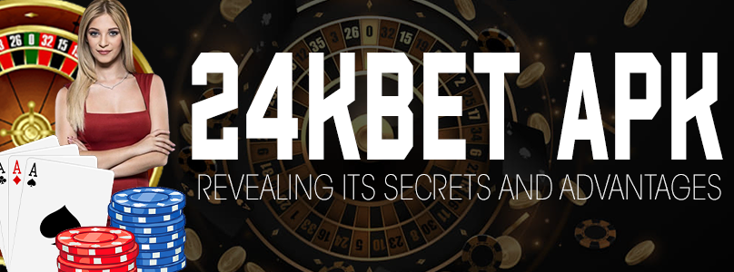 24kbet APK | Revealing Its Secrets and Advantages