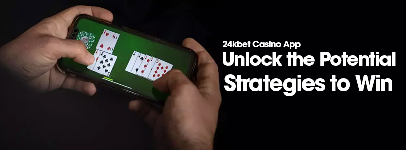 24kbet Casino App | Unlock the Potential Strategies to Win